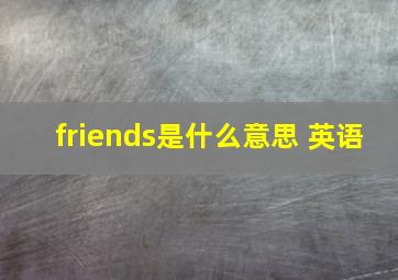 friends是什么意思 英语